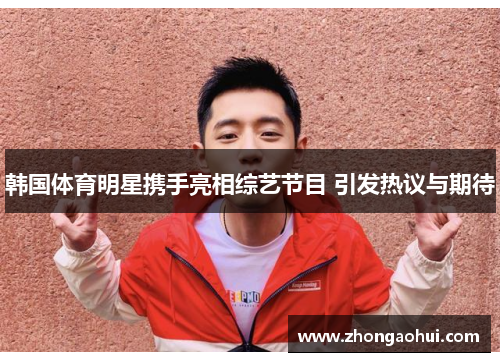 韩国体育明星携手亮相综艺节目 引发热议与期待