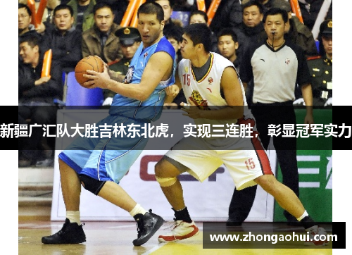 新疆广汇队大胜吉林东北虎，实现三连胜，彰显冠军实力