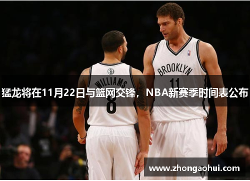 猛龙将在11月22日与篮网交锋，NBA新赛季时间表公布