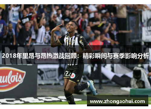 2018年里昂与昂热激战回顾：精彩瞬间与赛季影响分析
