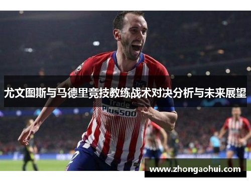 尤文图斯与马德里竞技教练战术对决分析与未来展望