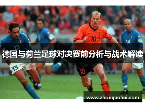 德国与荷兰足球对决赛前分析与战术解读