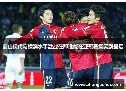 蔚山现代与横滨水手激战在即谁能在亚冠赛场笑到最后