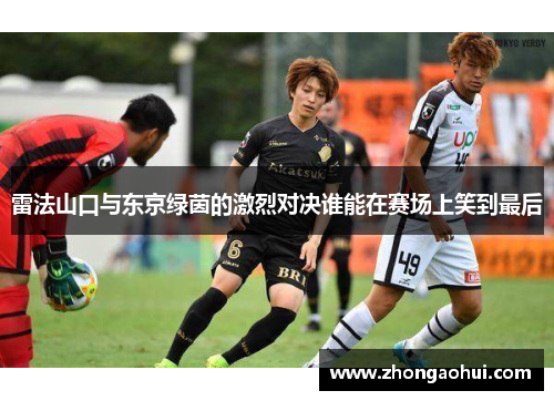雷法山口与东京绿茵的激烈对决谁能在赛场上笑到最后