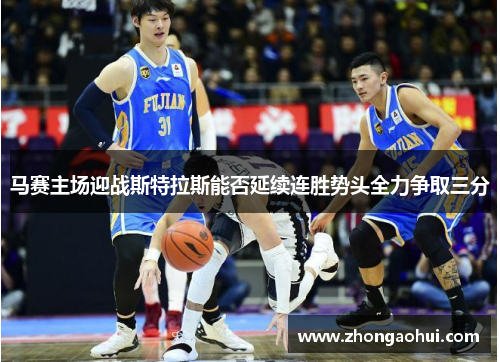 马赛主场迎战斯特拉斯能否延续连胜势头全力争取三分