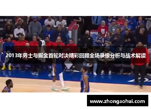 2013年勇士与掘金首轮对决精彩回顾全场录像分析与战术解读