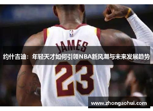 约什吉迪：年轻天才如何引领NBA新风潮与未来发展趋势