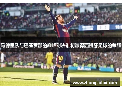 马德里队与巴塞罗那的巅峰对决谁将赢得西班牙足球的荣耀