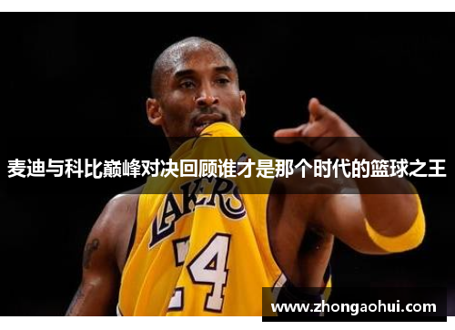 麦迪与科比巅峰对决回顾谁才是那个时代的篮球之王