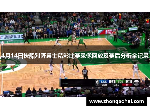 4月14日快船对阵勇士精彩比赛录像回放及赛后分析全记录