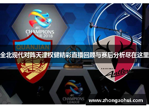 全北现代对阵天津权健精彩直播回顾与赛后分析尽在这里