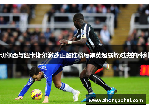 切尔西与纽卡斯尔激战正酣谁将赢得英超巅峰对决的胜利