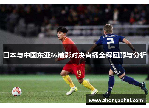日本与中国东亚杯精彩对决直播全程回顾与分析