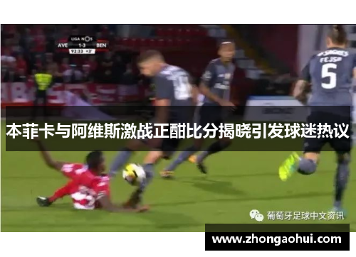 本菲卡与阿维斯激战正酣比分揭晓引发球迷热议