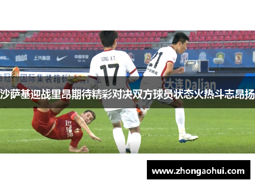 沙萨基迎战里昂期待精彩对决双方球员状态火热斗志昂扬